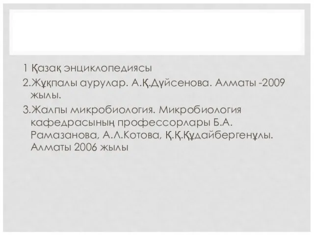 1 Қазақ энциклопедиясы 2.Жұқпалы аурулар. А.Қ.Дүйсенова. Алматы -2009 жылы. 3.Жалпы