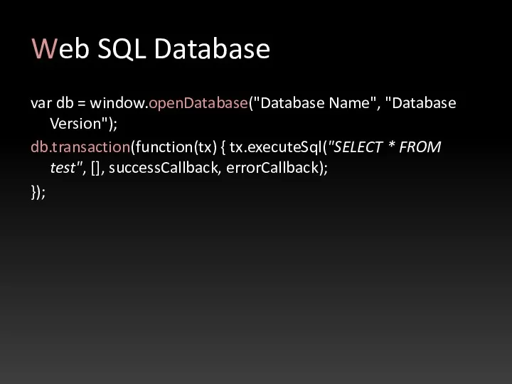 Web SQL Database var db = window.openDatabase("Database Name", "Database Version");