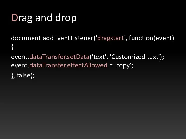 Drag and drop document.addEventListener('dragstart', function(event) { event.dataTransfer.setData('text', 'Customized text'); event.dataTransfer.effectAllowed = 'copy'; }, false);