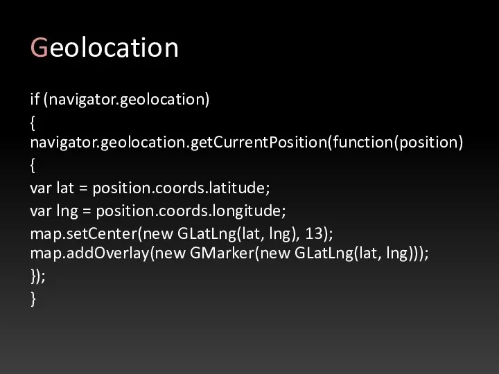 Geolocation if (navigator.geolocation) { navigator.geolocation.getCurrentPosition(function(position) { var lat = position.coords.latitude;