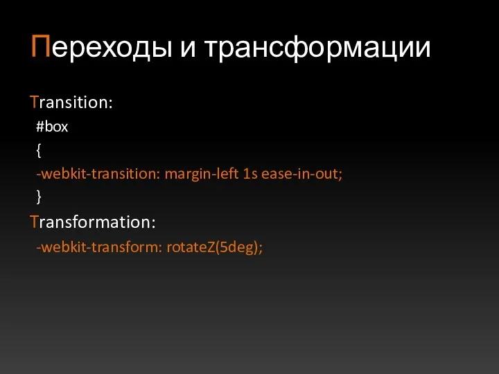 Переходы и трансформации Transition: #box { -webkit-transition: margin-left 1s ease-in-out; } Transformation: -webkit-transform: rotateZ(5deg);