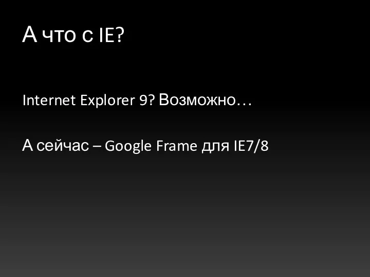 А что с IE? Internet Explorer 9? Возможно… А сейчас – Google Frame для IE7/8