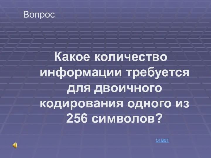 Вопрос Какое количество информации требуется для двоичного кодирования одного из 256 символов? ответ