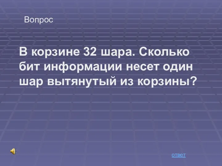 Вопрос В корзине 32 шара. Сколько бит информации несет один шар вытянутый из корзины? ответ