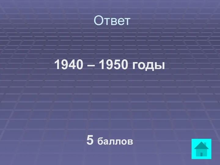 Ответ 1940 – 1950 годы 5 баллов