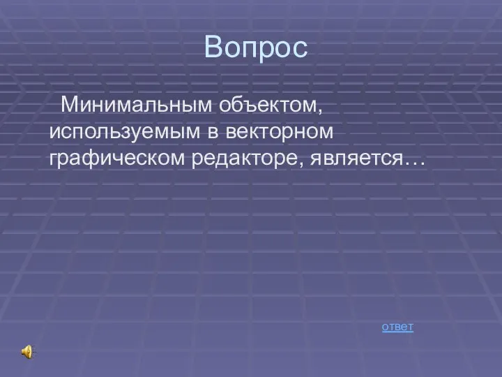 Вопрос Минимальным объектом, используемым в векторном графическом редакторе, является… ответ