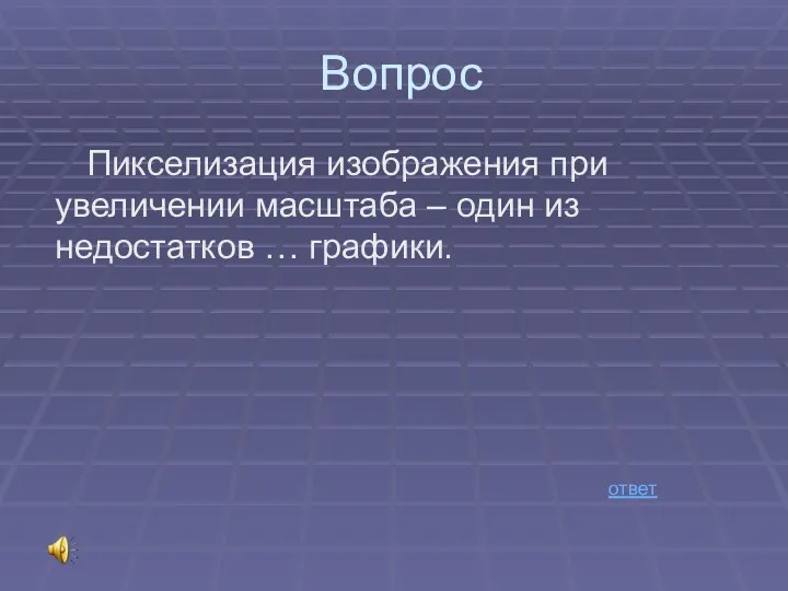 Вопрос Пикселизация изображения при увеличении масштаба – один из недостатков … графики. ответ