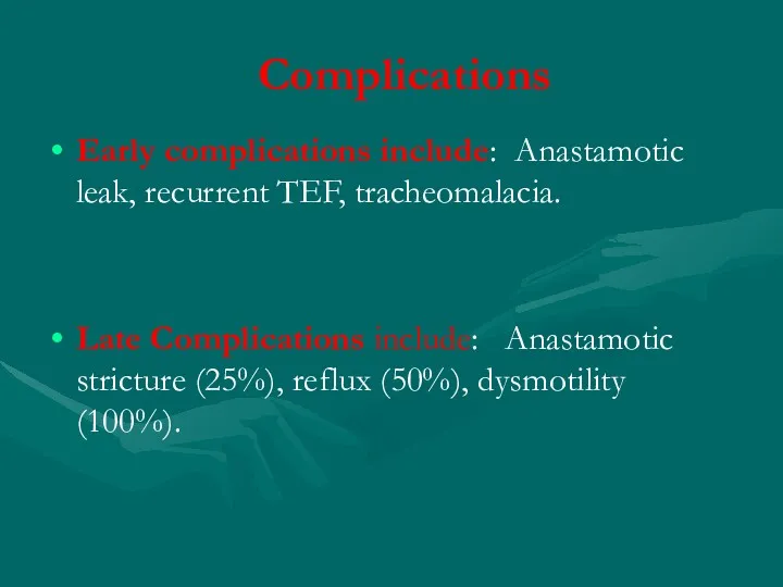 Complications Early complications include: Anastamotic leak, recurrent TEF, tracheomalacia. Late Complications include: Anastamotic