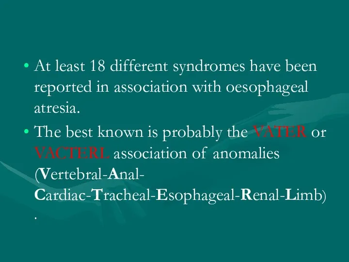 At least 18 different syndromes have been reported in association with oesophageal atresia.