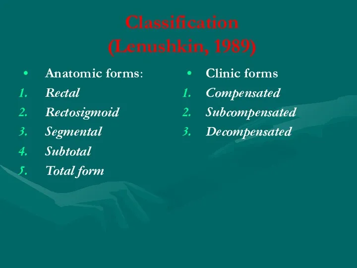 Сlassification (Lenushkin, 1989) Anatomic forms: Rectal Rectosigmoid Segmental Subtotal Total form Clinic forms Compensated Subcompensated Decompensated