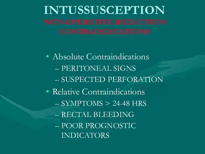 INTUSSUSCEPTION NON-OPERATIVE REDUCTION CONTRAINDICATIONS Absolute Contraindications PERITONEAL SIGNS SUSPECTED PERFORATION Relative Contraindications SYMPTOMS