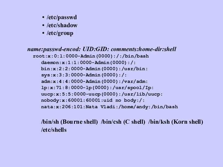 /etc/passwd /etc/shadow /etc/group name:passwd-encod: UID:GID: comments:home-dir:shell root:x:0:l:0000-Admin(0000):/:/bin/bash daemon:x:1:1:0000-Admin(0000):/: bin:x:2:2:0000-Admin(0000):/usr/bin: sys:x:3:3:0000-Admin(0000):/: