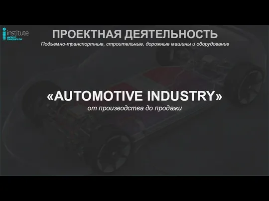 «AUTOMOTIVE INDUSTRY» от производства до продажи ПРОЕКТНАЯ ДЕЯТЕЛЬНОСТЬ Подъемно-транспортные, строительные, дорожные машины и оборудование