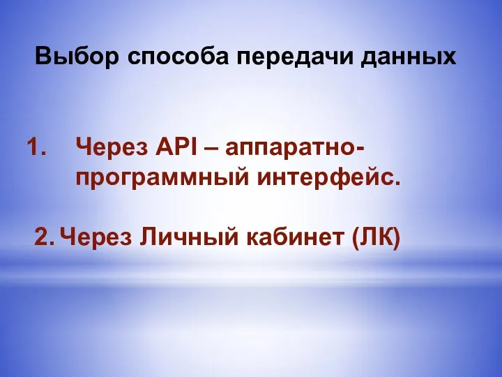 Выбор способа передачи данных Через API – аппаратно-программный интерфейс. 2. Через Личный кабинет (ЛК)