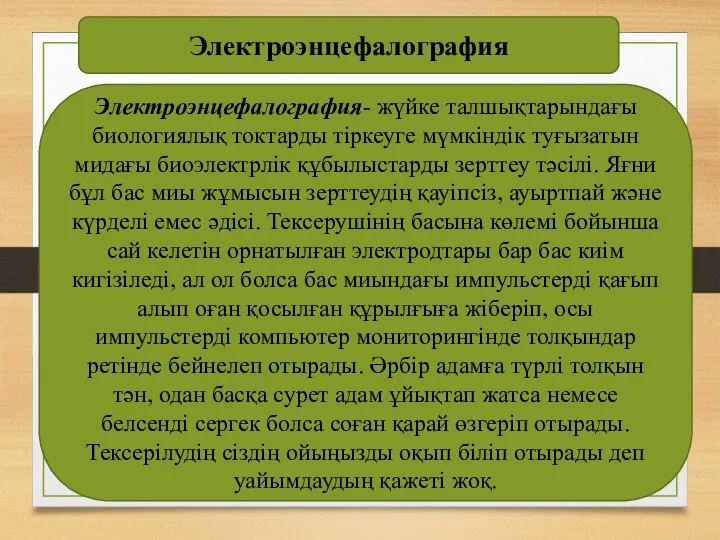 Электроэнцефалография- жүйке талшықтарындағы биологиялық токтарды тіркеуге мүмкіндік туғызатын мидағы биоэлектрлік құбылыстарды зерттеу тәсілі.