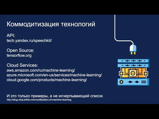 Коммодитизация технологий API: tech.yandex.ru/speechkit/ Open Source: tensorflow.org Cloud Services: aws.amazon.com/ru/machine-learning/