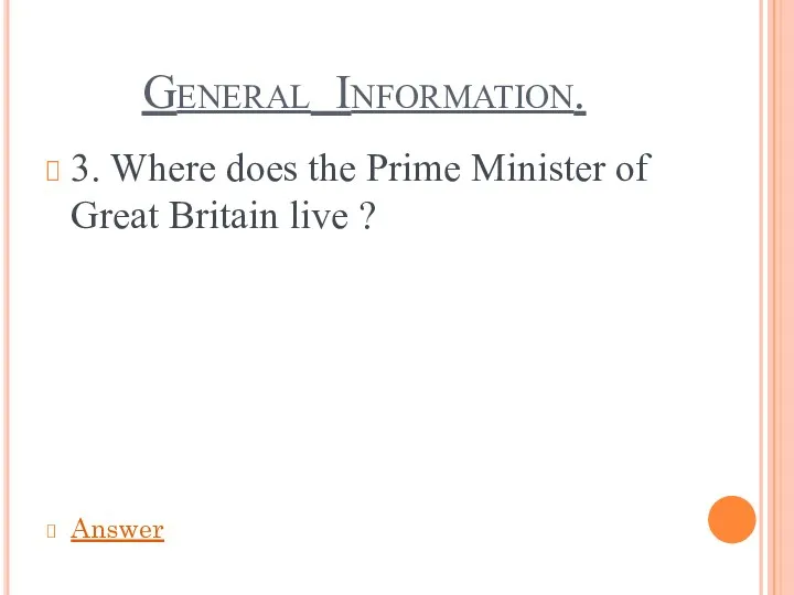 General Information. 3. Where does the Prime Minister of Great Britain live ? Answer