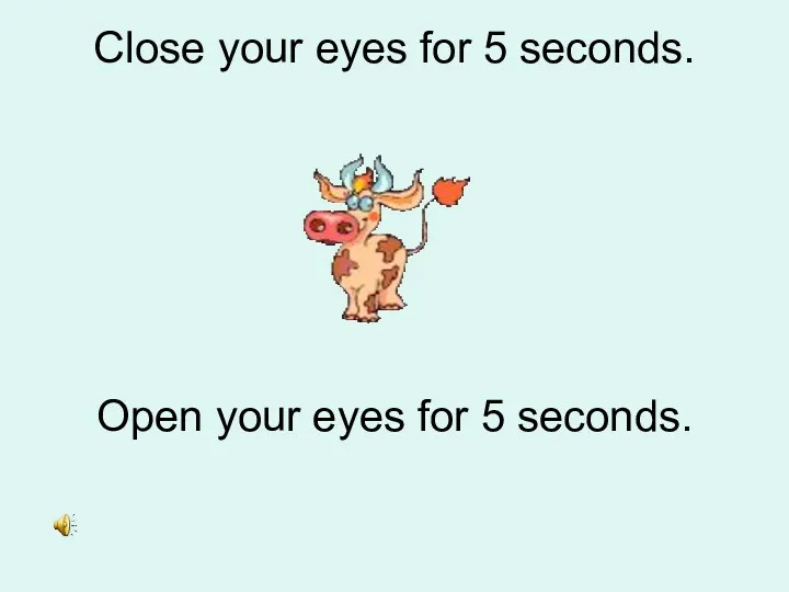 Close your eyes for 5 seconds. Open your eyes for 5 seconds.