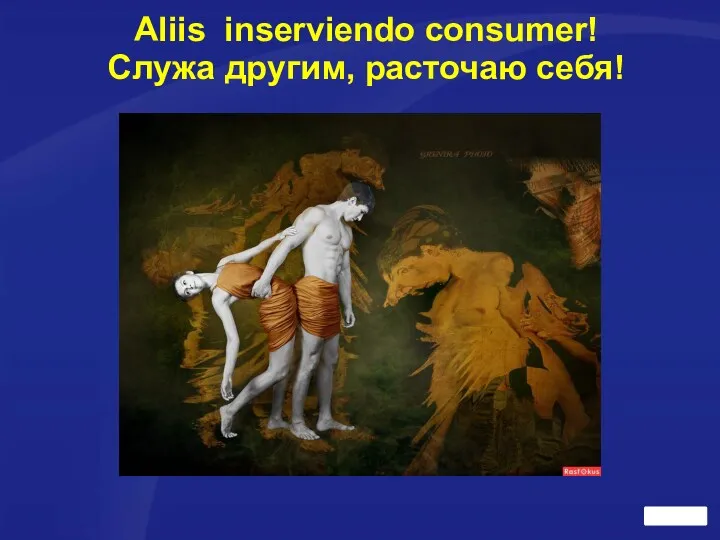 Aliis inserviendo consumer! Служа другим, расточаю себя!