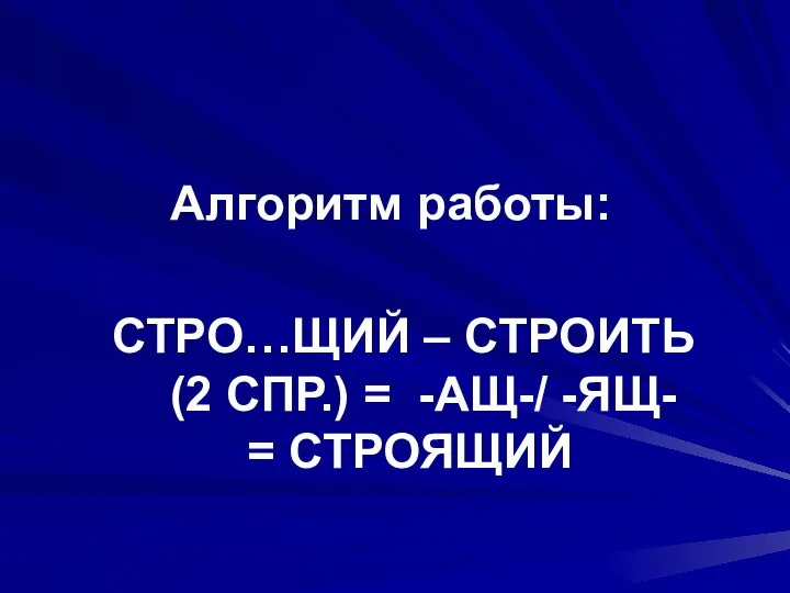 СТРО…ЩИЙ – СТРОИТЬ (2 СПР.) = -АЩ-/ -ЯЩ- = СТРОЯЩИЙ Алгоритм работы: