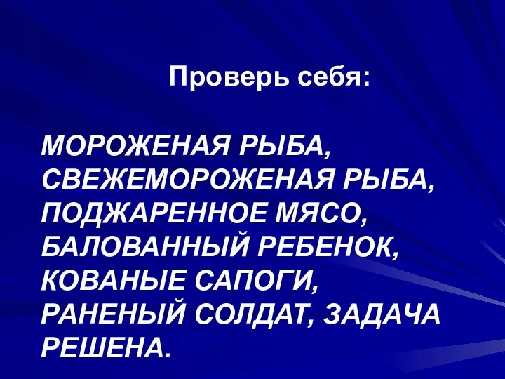 МОРОЖЕНАЯ РЫБА, СВЕЖЕМОРОЖЕНАЯ РЫБА, ПОДЖАРЕННОЕ МЯСО, БАЛОВАННЫЙ РЕБЕНОК, КОВАНЫЕ САПОГИ, РАНЕНЫЙ СОЛДАТ, ЗАДАЧА РЕШЕНА. Проверь себя: