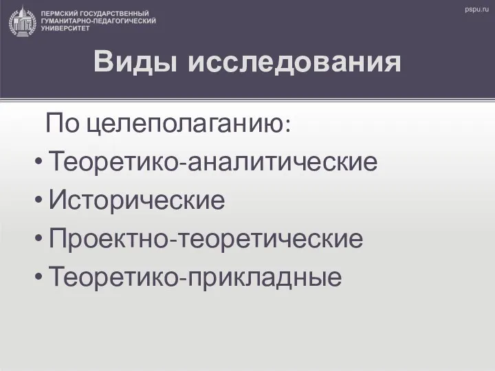 Виды исследования По целеполаганию: Теоретико-аналитические Исторические Проектно-теоретические Теоретико-прикладные