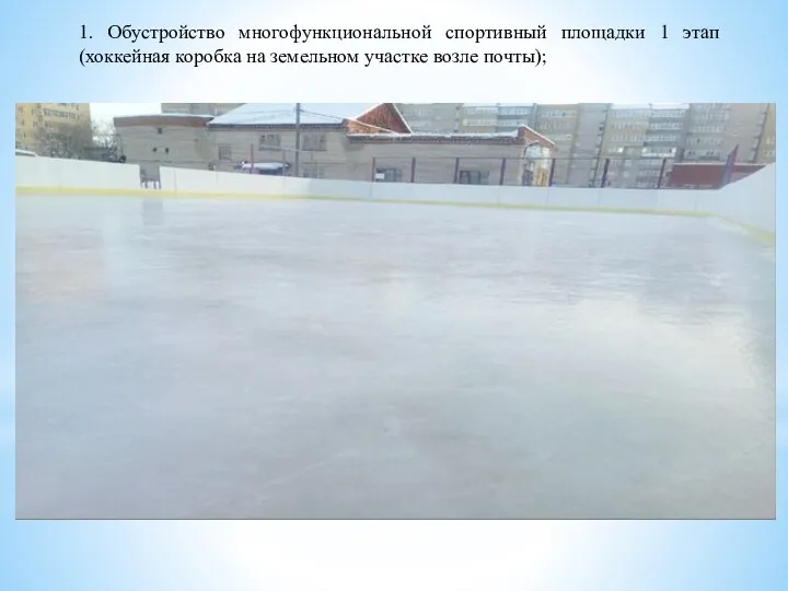 1. Обустройство многофункциональной спортивный площадки 1 этап (хоккейная коробка на земельном участке возле почты);