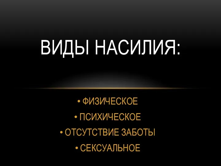 ФИЗИЧЕСКОЕ ПСИХИЧЕСКОЕ ОТСУТСТВИЕ ЗАБОТЫ СЕКСУАЛЬНОЕ ВИДЫ НАСИЛИЯ: