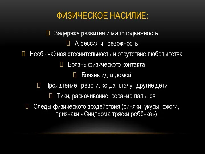 ФИЗИЧЕСКОЕ НАСИЛИЕ: Задержка развития и малоподвижность Агрессия и тревожность Необычайная стеснительность и отсутствие