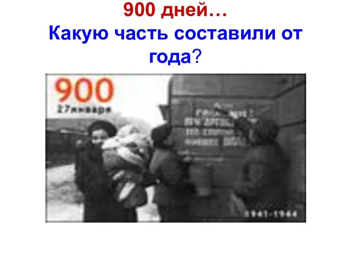 900 дней… Какую часть составили от года?