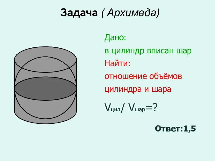 Задача ( Архимеда) Дано: в цилиндр вписан шар Найти: отношение объёмов цилиндра и