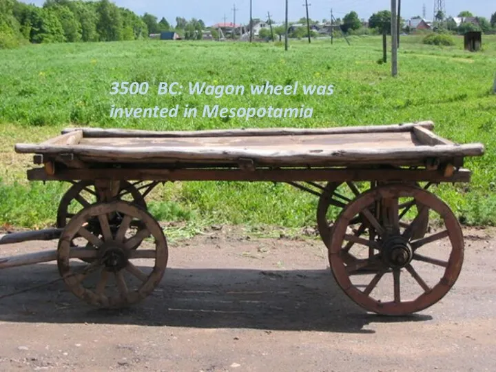 3500 BC: Wagon wheel was invented in Mesopotamia