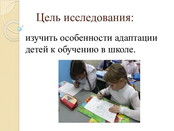 Цель исследования: изучить особенности адаптации детей к обучению в школе.