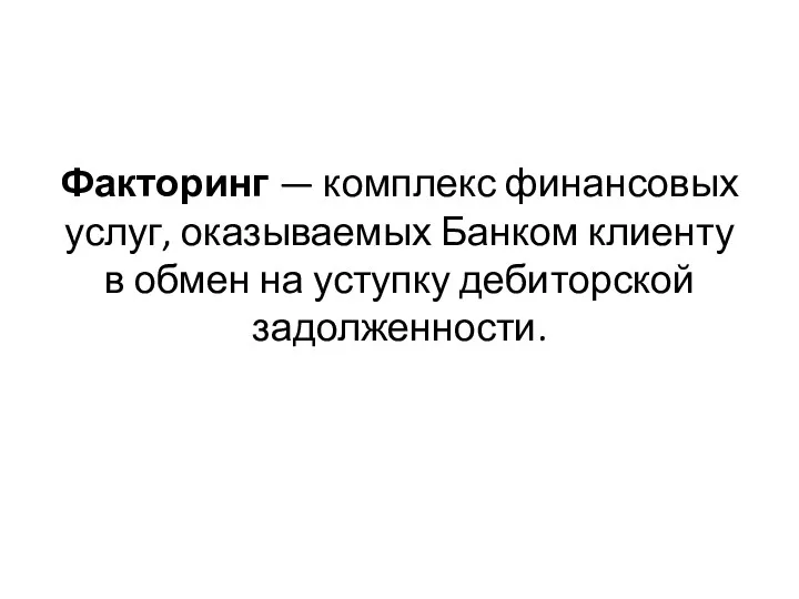 Факторинг — комплекс финансовых услуг, оказываемых Банком клиенту в обмен на уступку дебиторской задолженности.