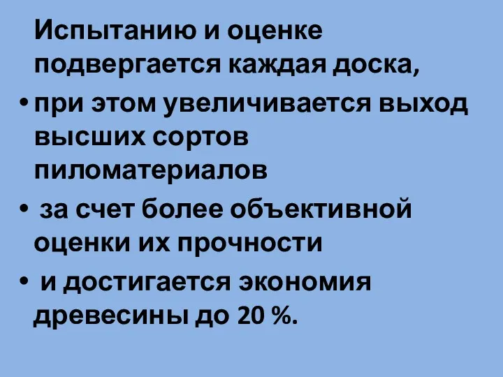 Испытанию и оценке подвергается каждая доска, при этом увеличивается выход