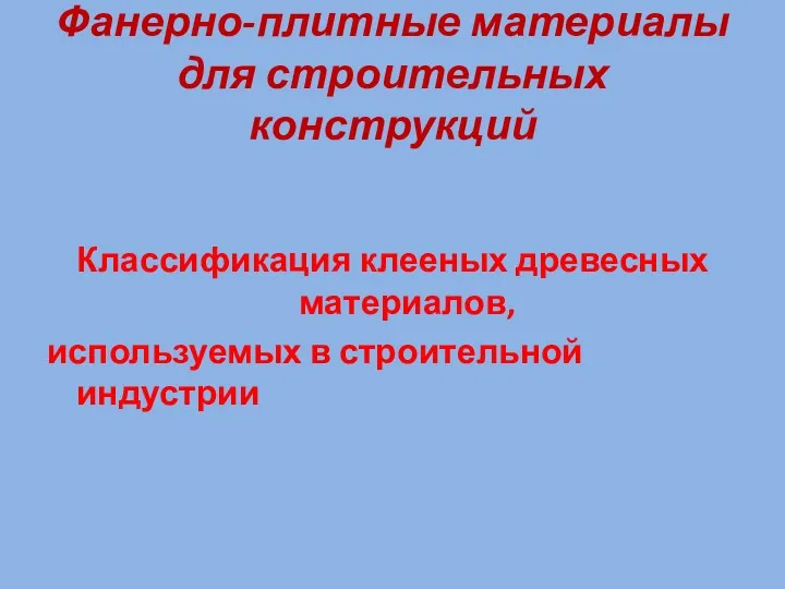 Фанерно-плитные материалы для строительных конструкций Классификация клееных древесных материалов, используемых в строительной индустрии