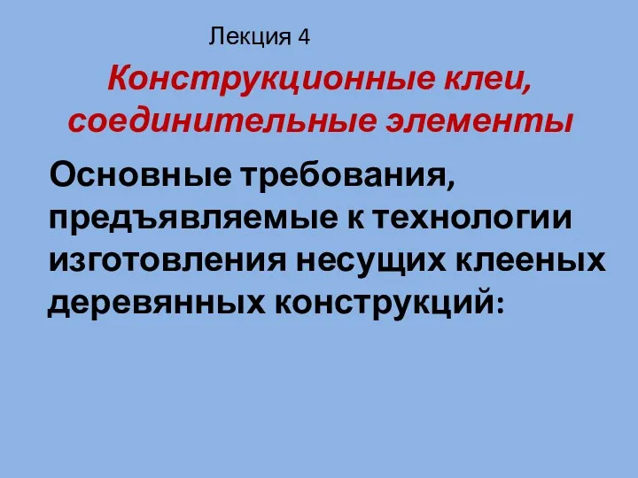 Конструкционные клеи, соединительные элементы Основные требования, предъявляемые к технологии изготовления несущих клееных деревянных конструкций: Лекция 4