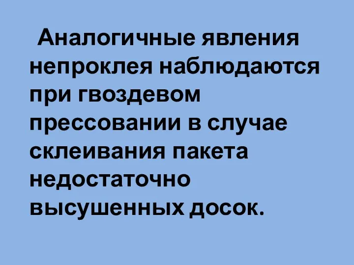 Аналогичные явления непроклея наблюдаются при гвоздевом прессовании в случае склеивания пакета недостаточно высушенных досок.