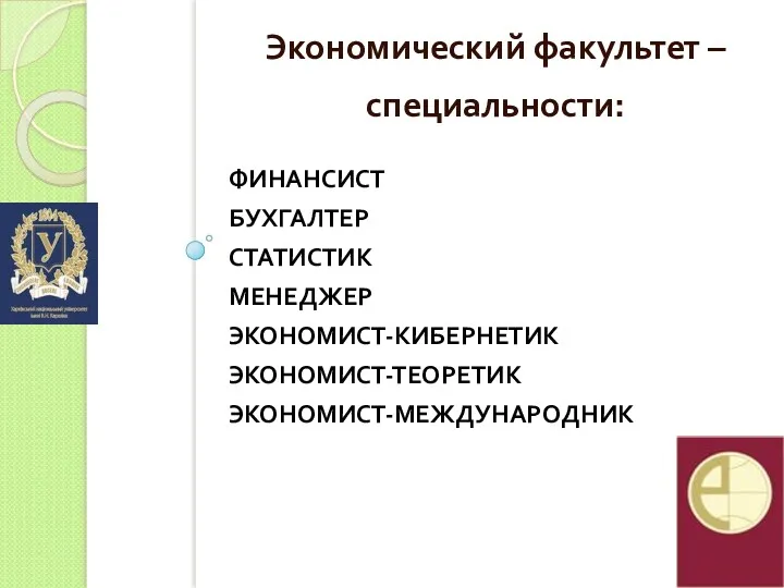 ФИНАНСИСТ БУХГАЛТЕР СТАТИСТИК МЕНЕДЖЕР ЭКОНОМИСТ-КИБЕРНЕТИК ЭКОНОМИСТ-ТЕОРЕТИК ЭКОНОМИСТ-МЕЖДУНАРОДНИК Экономический факультет – специальности: