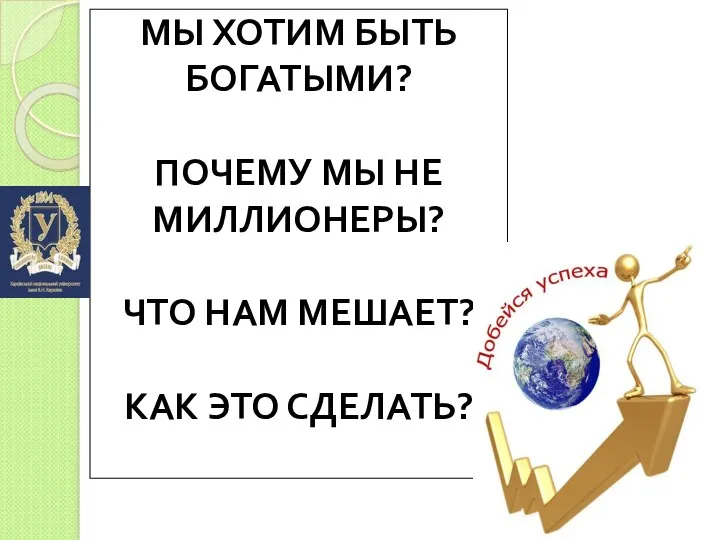 МЫ ХОТИМ БЫТЬ БОГАТЫМИ? ПОЧЕМУ МЫ НЕ МИЛЛИОНЕРЫ? ЧТО НАМ МЕШАЕТ? КАК ЭТО СДЕЛАТЬ?