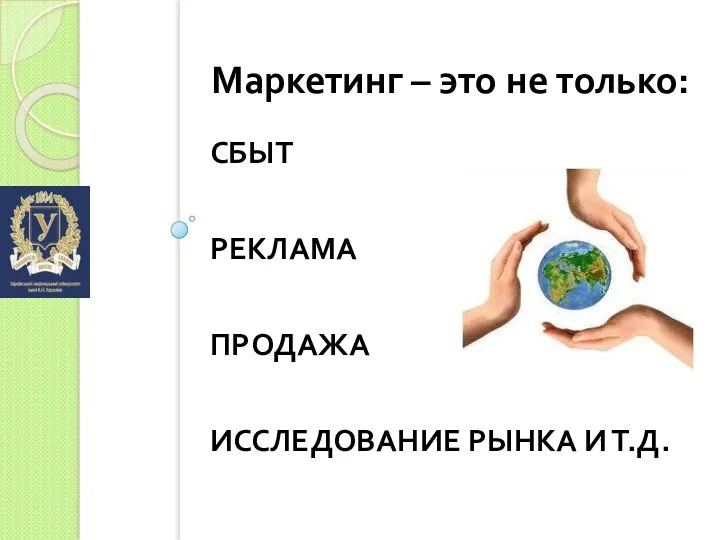 СБЫТ РЕКЛАМА ПРОДАЖА ИССЛЕДОВАНИЕ РЫНКА И Т.Д. Маркетинг – это не только: