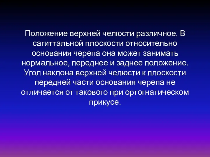 Положение верхней челюсти различное. В сагиттальной плоскости относительно основания черепа она может занимать