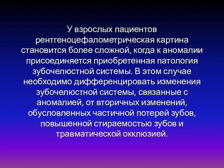 У взрослых пациентов рентгеноцефалометрическая картина становится более сложной, когда к аномалии присоединяется приобретенная