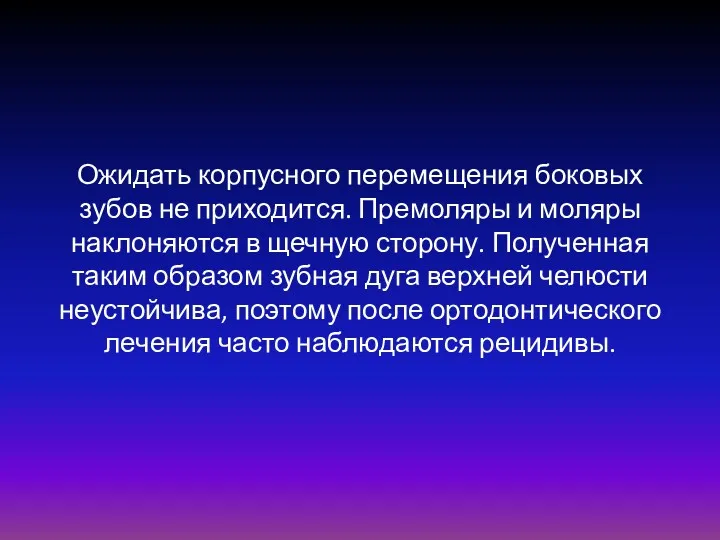 Ожидать корпусного перемещения боковых зубов не приходится. Премоляры и моляры наклоняются в щечную