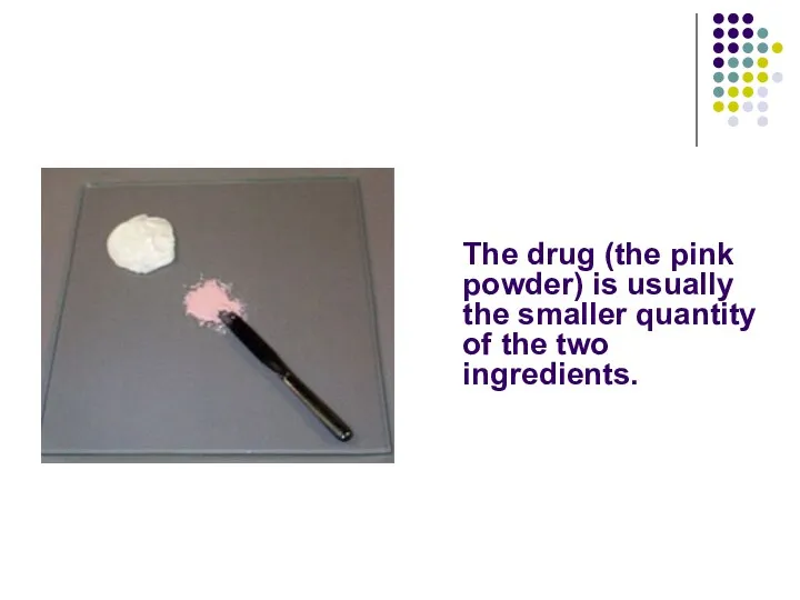 The drug (the pink powder) is usually the smaller quantity of the two ingredients.