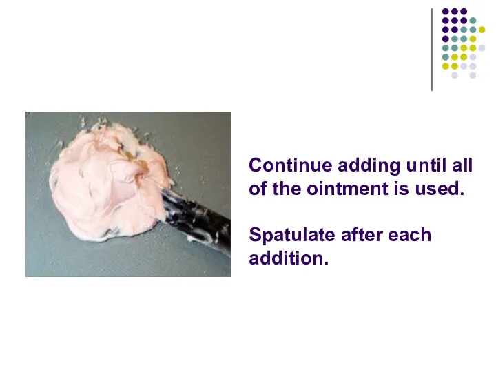 Continue adding until all of the ointment is used. Spatulate after each addition.