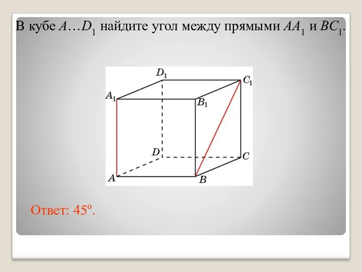 В кубе A…D1 найдите угол между прямыми AA1 и BC1. Ответ: 45o.