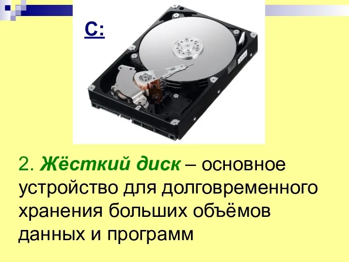 2. Жёсткий диск – основное устройство для долговременного хранения больших объёмов данных и программ С: