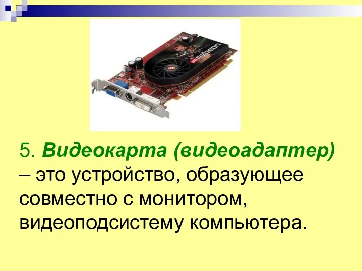 5. Видеокарта (видеоадаптер) – это устройство, образующее совместно с монитором, видеоподсистему компьютера.