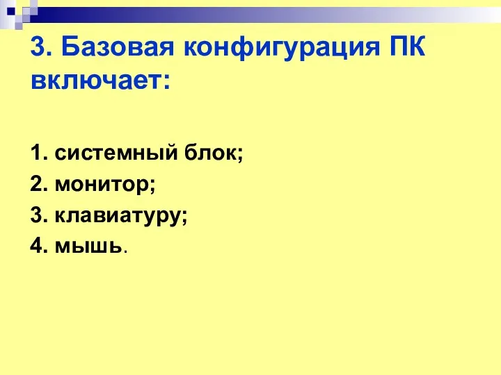 3. Базовая конфигурация ПК включает: 1. системный блок; 2. монитор; 3. клавиатуру; 4. мышь.